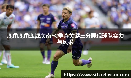 鹿角鹿角迎战庆南FC争夺关键三分展现球队实力与风采