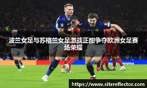 波兰女足与苏格兰女足激战正酣争夺欧洲女足赛场荣耀