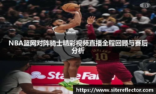 NBA篮网对阵骑士精彩视频直播全程回顾与赛后分析